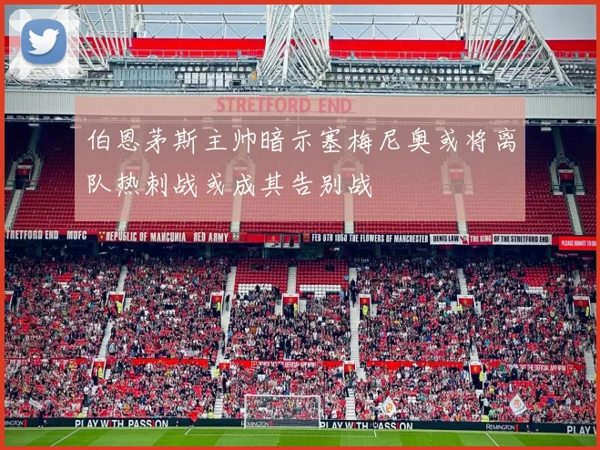 伯恩茅斯主帅暗示塞梅尼奥或将离队热刺战或成其告别战