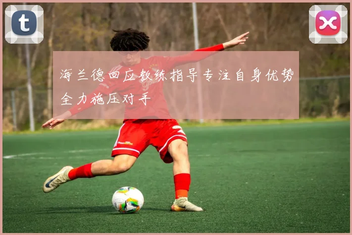 海兰德回应教练指导专注自身优势全力施压对手