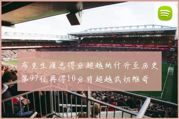 布克生涯总得分超越纳什升至历史第97位再得10分将超越武切维奇