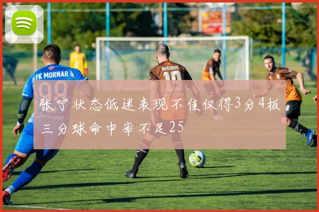 张宁状态低迷表现不佳仅得3分4板三分球命中率不足25