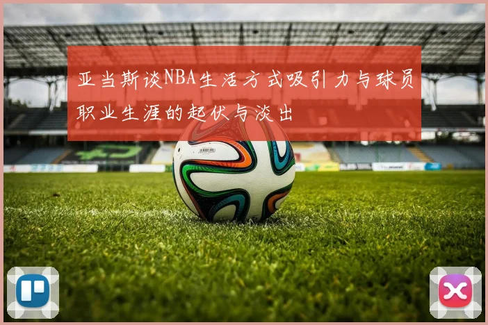 亚当斯谈NBA生活方式吸引力与球员职业生涯的起伏与淡出