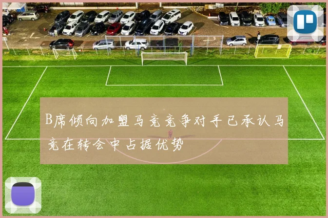 B席倾向加盟马竞竞争对手已承认马竞在转会中占据优势
